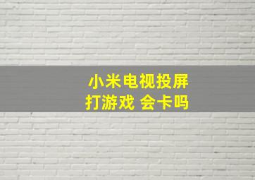 小米电视投屏打游戏 会卡吗